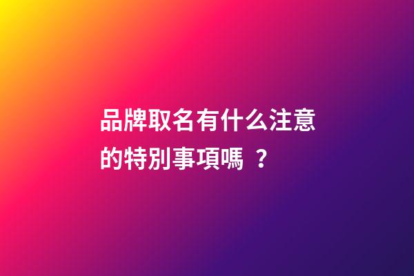 品牌取名有什么注意的特別事項嗎？-第1張-商標起名-玄機派